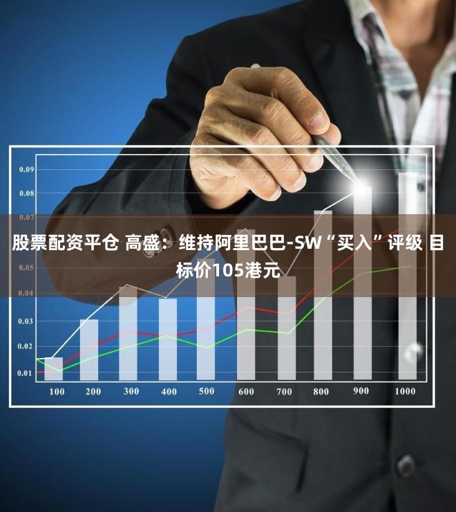股票配资平仓 高盛：维持阿里巴巴-SW“买入”评级 目标价105港元