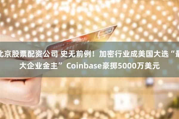 北京股票配资公司 史无前例！加密行业成美国大选“最大企业金主” Coinbase豪掷5000万美元