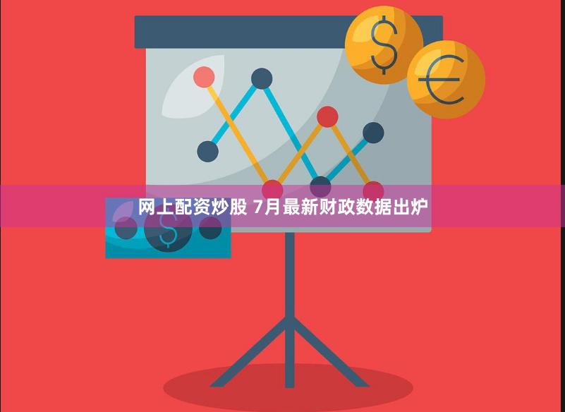网上配资炒股 7月最新财政数据出炉