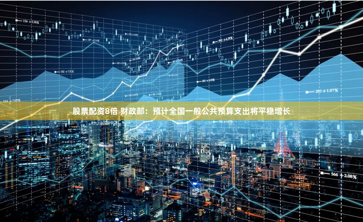 股票配资8倍 财政部：预计全国一般公共预算支出将平稳增长