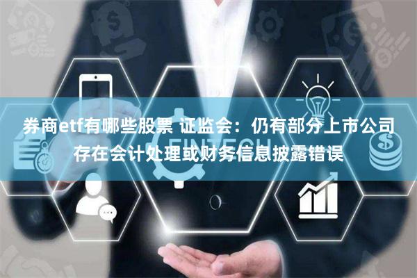 券商etf有哪些股票 证监会：仍有部分上市公司存在会计处理或财务信息披露错误