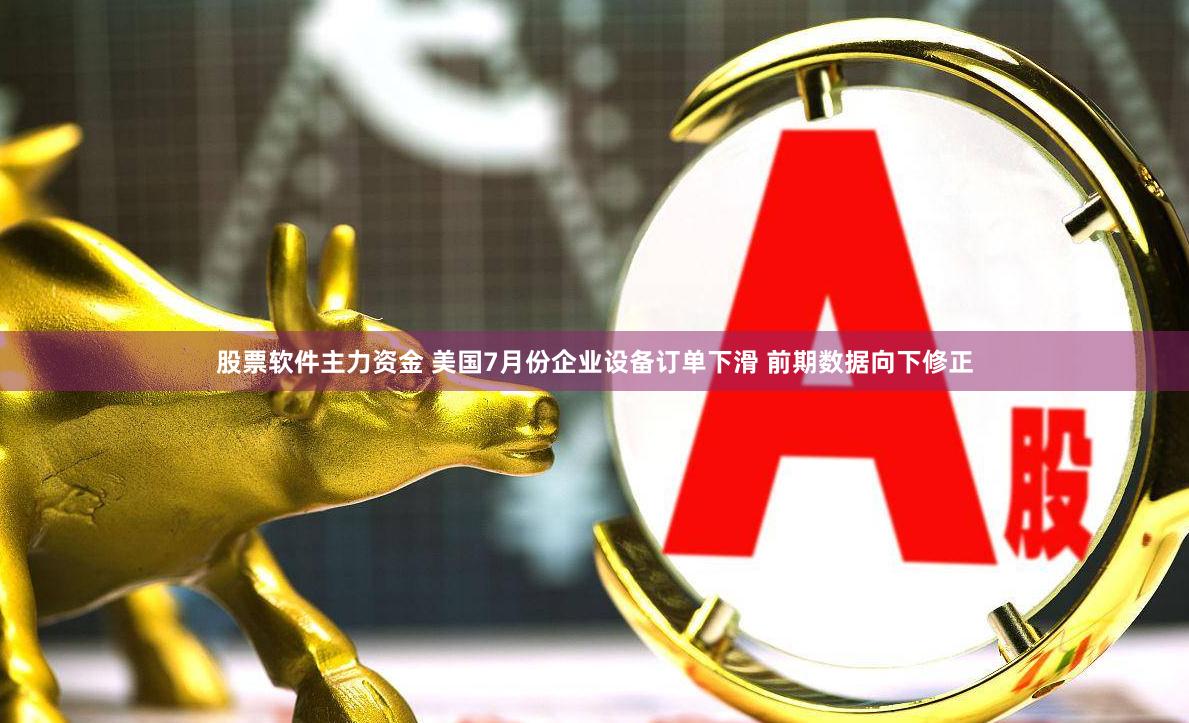 股票软件主力资金 美国7月份企业设备订单下滑 前期数据向下修正