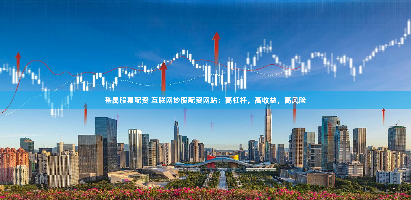 番禺股票配资 互联网炒股配资网站：高杠杆，高收益，高风险