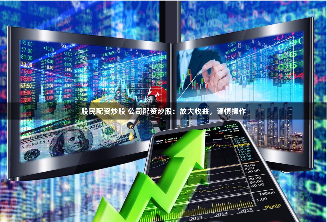 股民配资炒股 公司配资炒股：放大收益，谨慎操作