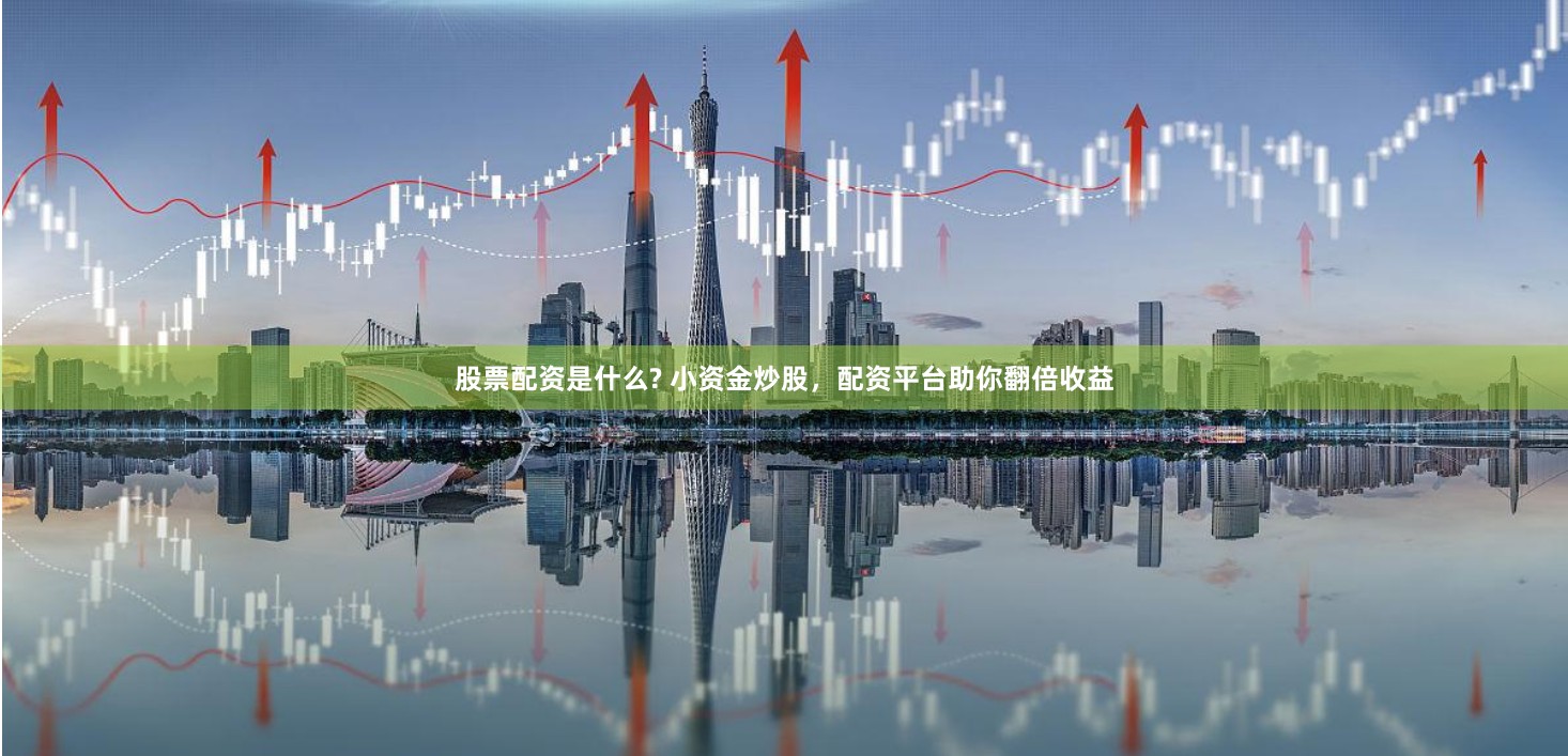 股票配资是什么? 小资金炒股，配资平台助你翻倍收益