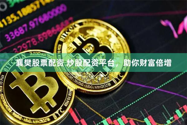 襄樊股票配资 炒股配资平台，助你财富倍增