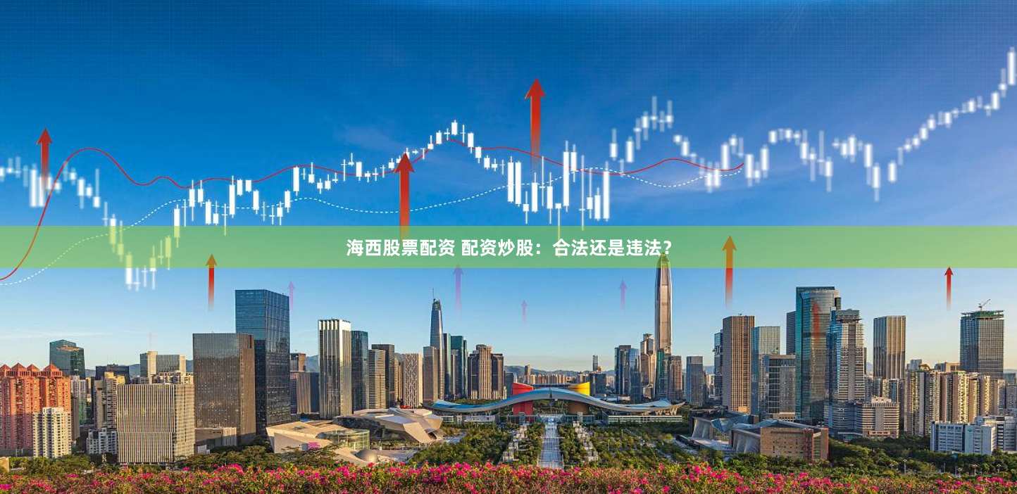 海西股票配资 配资炒股：合法还是违法？