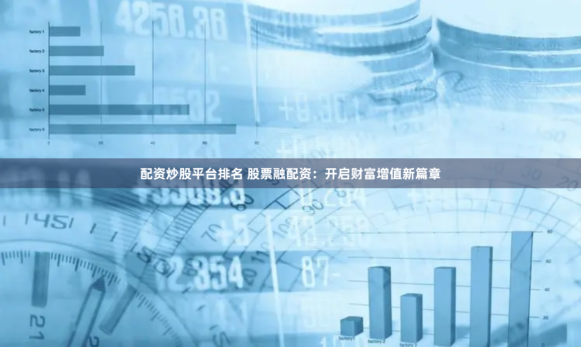 配资炒股平台排名 股票融配资:开启财富增值新篇章