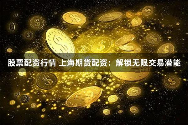 股票配资行情 上海期货配资：解锁无限交易潜能