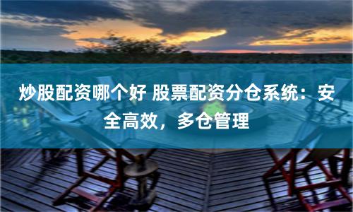 炒股配资哪个好 股票配资分仓系统：安全高效，多仓管理