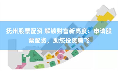 抚州股票配资 解锁财富新高度：申请股票配资，助您投资腾飞