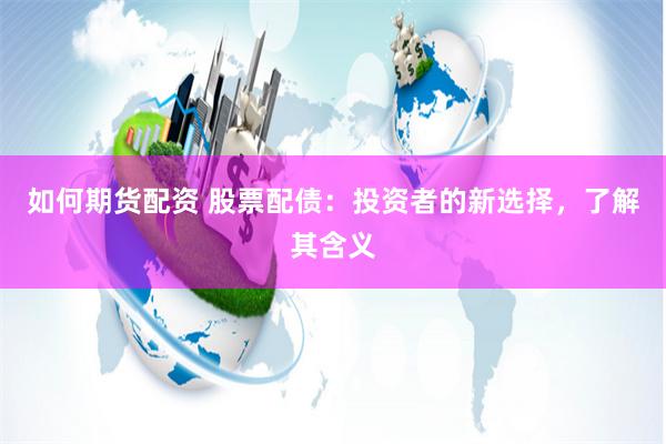 如何期货配资 股票配债：投资者的新选择，了解其含义