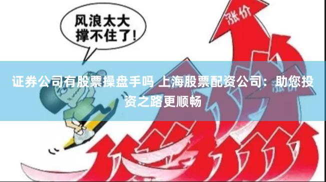 证券公司有股票操盘手吗 上海股票配资公司：助您投资之路更顺畅