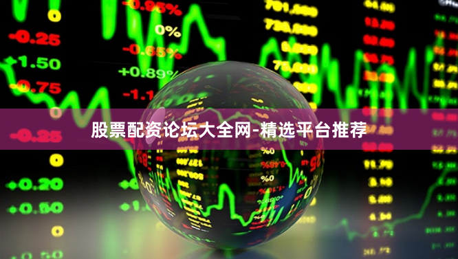 股票配资论坛大全网-精选平台推荐