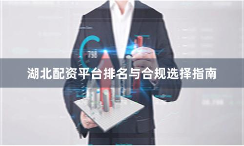 湖北配资平台排名与合规选择指南