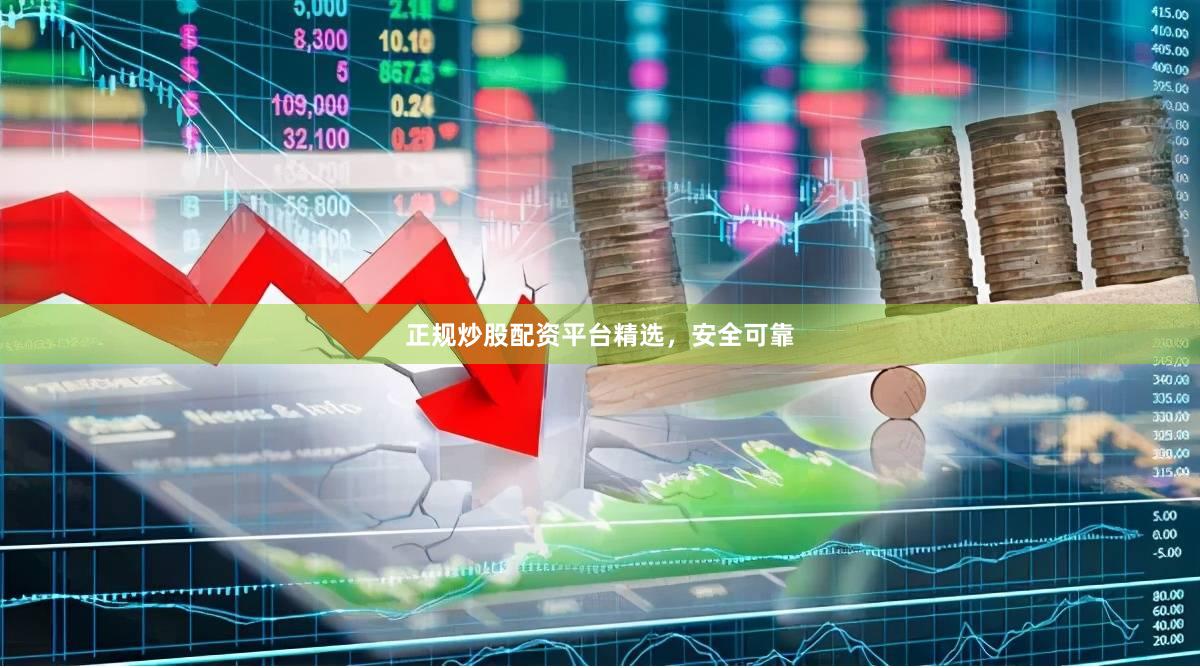 正规炒股配资平台精选，安全可靠