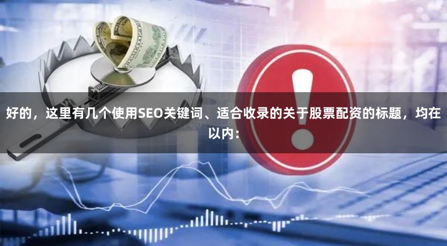 好的，这里有几个使用SEO关键词、适合收录的关于股票配资的标题，均在以内：