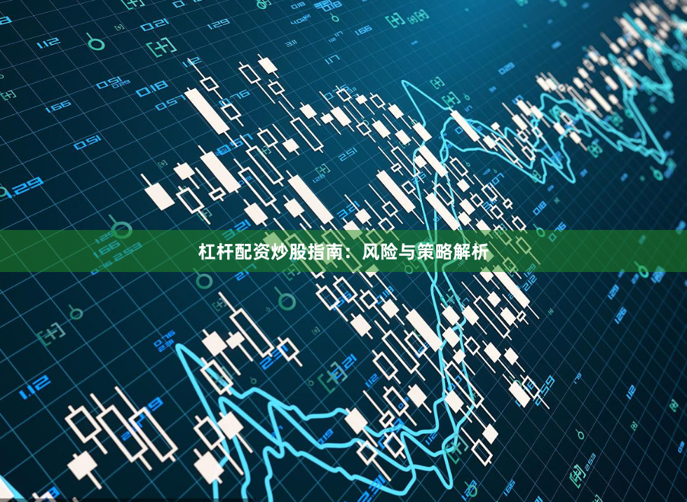 杠杆配资炒股指南：风险与策略解析
