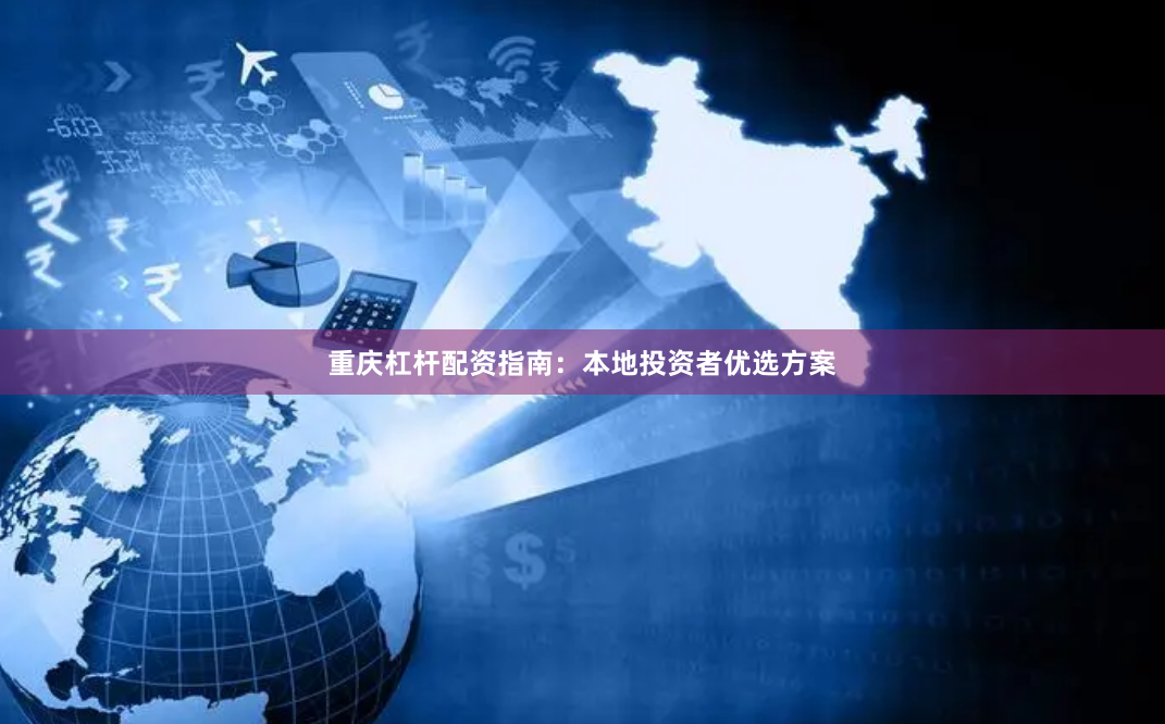 重庆杠杆配资指南：本地投资者优选方案