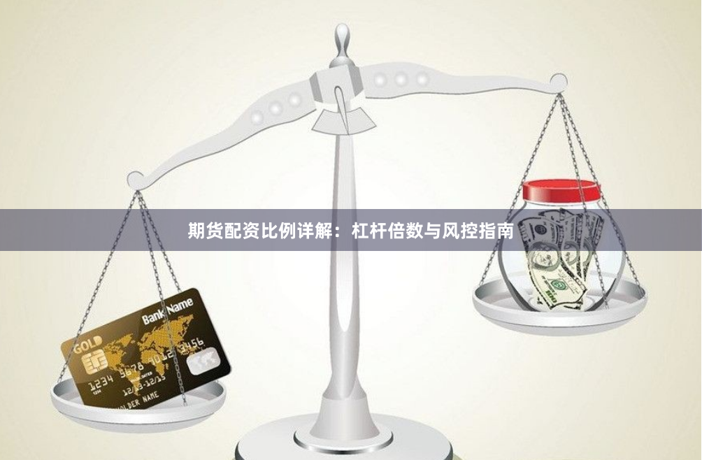 期货配资比例详解：杠杆倍数与风控指南