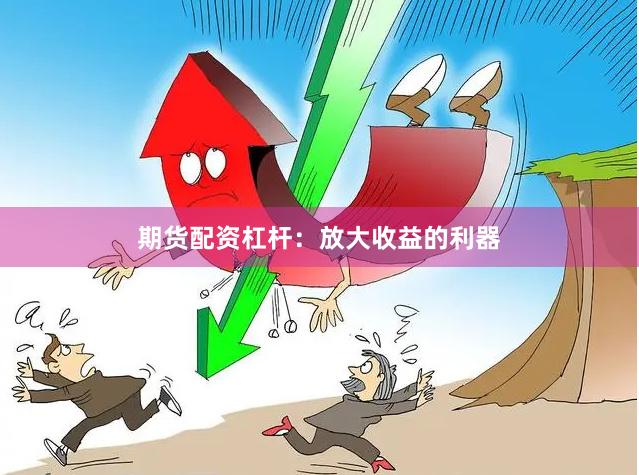期货配资杠杆：放大收益的利器