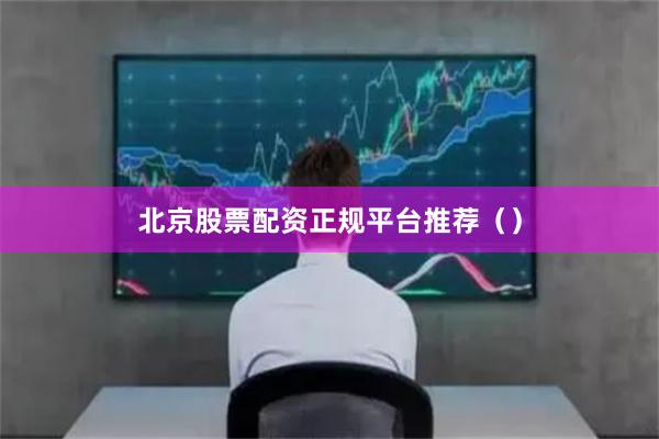 北京股票配资正规平台推荐（）