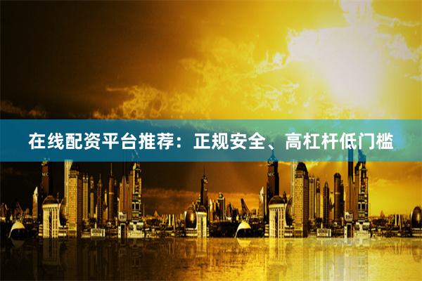 在线配资平台推荐：正规安全、高杠杆低门槛