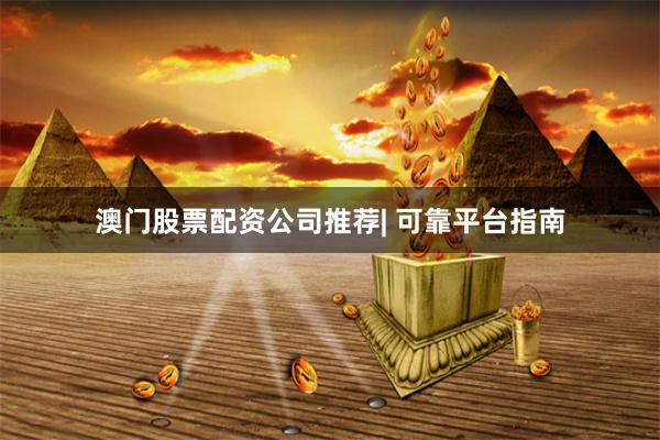 澳门股票配资公司推荐| 可靠平台指南