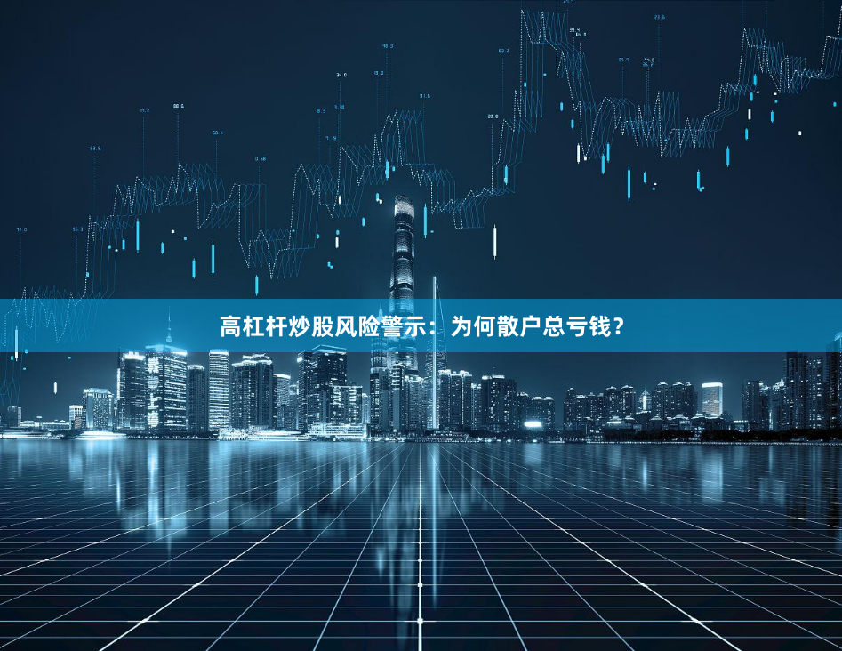 高杠杆炒股风险警示：为何散户总亏钱？