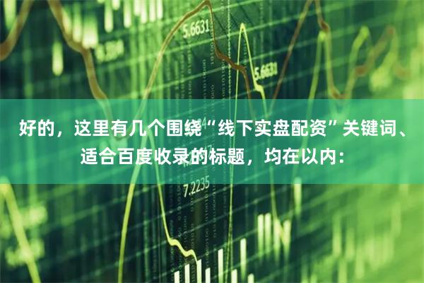 好的，这里有几个围绕“线下实盘配资”关键词、适合百度收录的标题，均在以内：