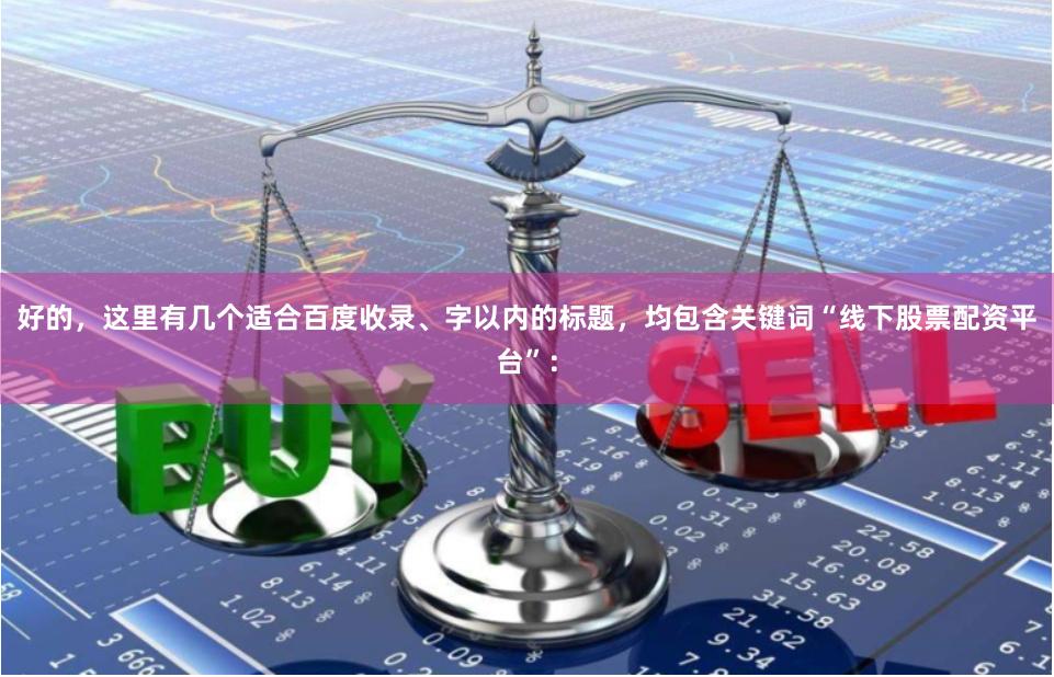 好的，这里有几个适合百度收录、字以内的标题，均包含关键词“线下股票配资平台”：
