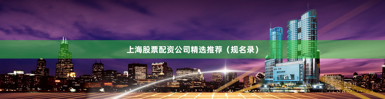 上海股票配资公司精选推荐（规名录）