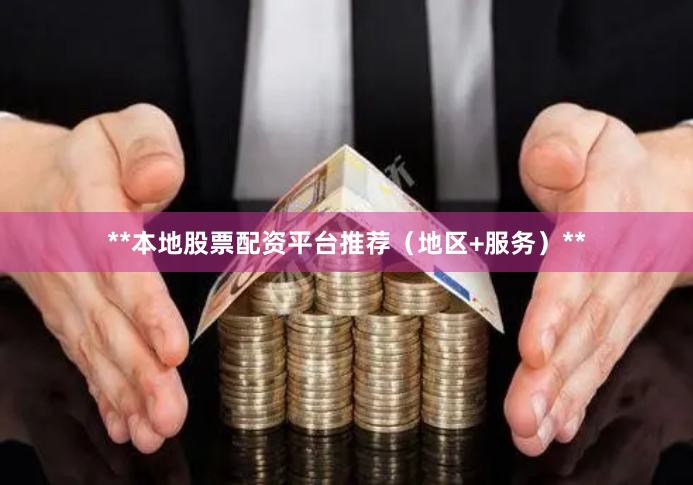 **本地股票配资平台推荐（地区+服务）**