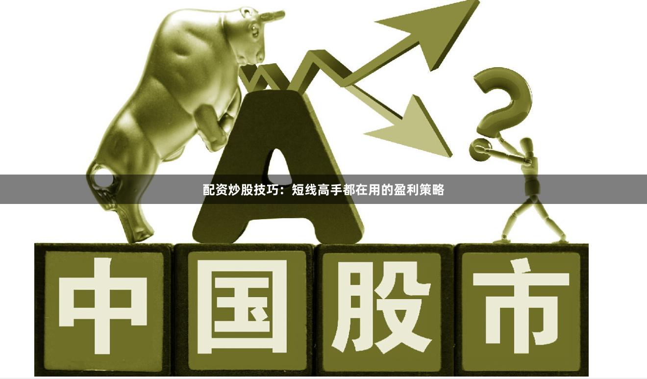 配资炒股技巧：短线高手都在用的盈利策略