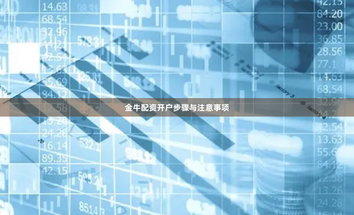 金牛配资开户步骤与注意事项